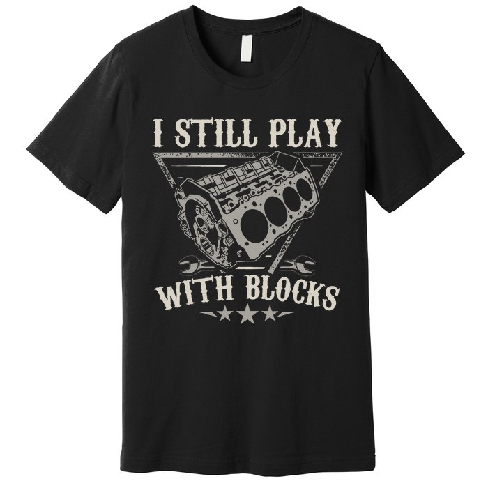 I Still Play With Blocks Car Mechanic Motor Engine Premium T-Shirt