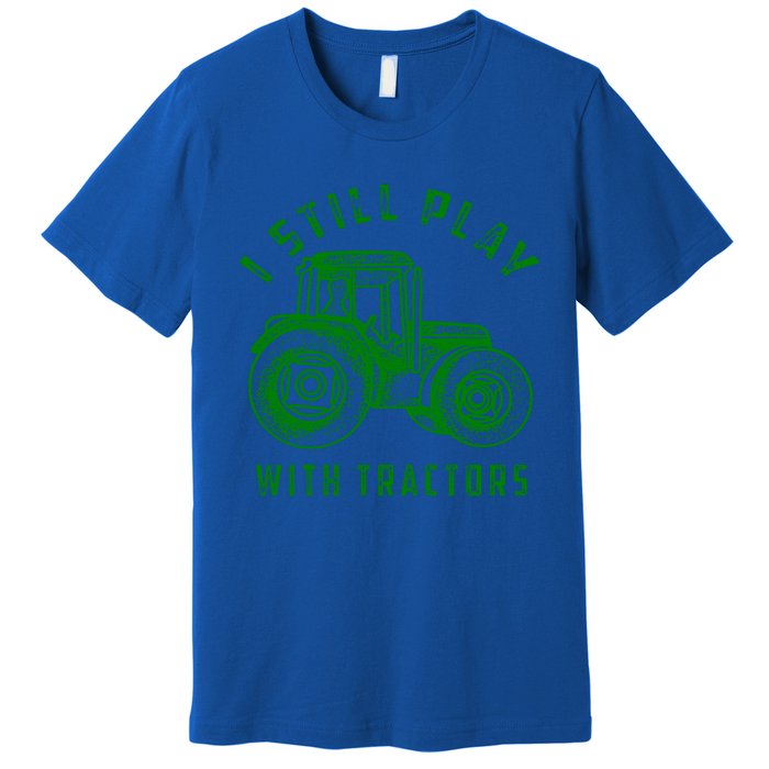 I Still Play With Tractors Gift Cute Bulldozer Farm Gift Premium T-Shirt