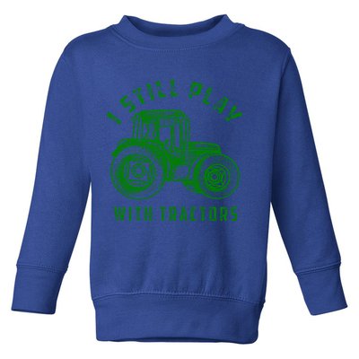I Still Play With Tractors Gift Cute Bulldozer Farm Gift Toddler Sweatshirt