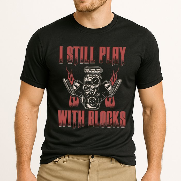 I Still Play With Blocks Car Mechanic Motor Engine Meaningful Gift Performance Shirt