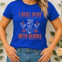 I Still Play With Blocks Car Mechanic Motor Engine Meaningful Gift Womens T-Shirt