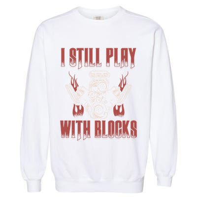 I Still Play With Blocks Car Mechanic Motor Engine Meaningful Gift Garment-Dyed Sweatshirt