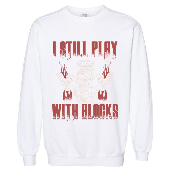 I Still Play With Blocks Car Mechanic Motor Engine Meaningful Gift Garment-Dyed Sweatshirt