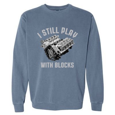 I Still Play With Blocks Mechanic Engine Car Enthusiast Gift Garment-Dyed Sweatshirt