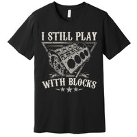 I Still Play With Blocks Car Mechanic Motor Engine Premium T-Shirt