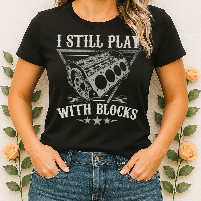 I Still Play With Blocks Car Mechanic Motor Engine Womens T-Shirt