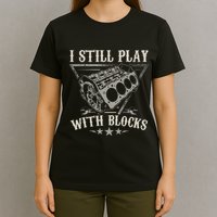 I Still Play With Blocks Car Mechanic Motor Engine T-Shirt