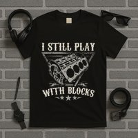I Still Play With Blocks Car Mechanic Motor Engine T-Shirt