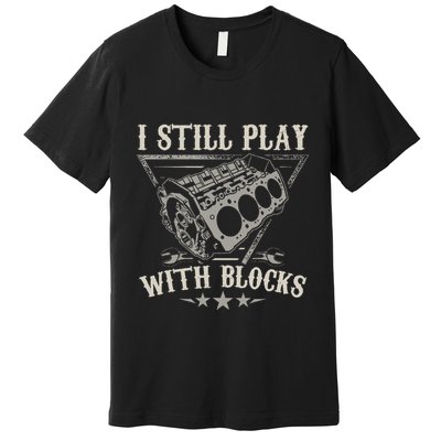 I Still Play With Blocks Car Mechanic Motor Engine Premium T-Shirt