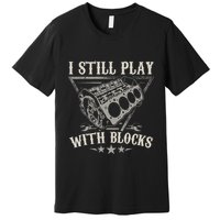 I Still Play With Blocks Car Mechanic Motor Engine Premium T-Shirt
