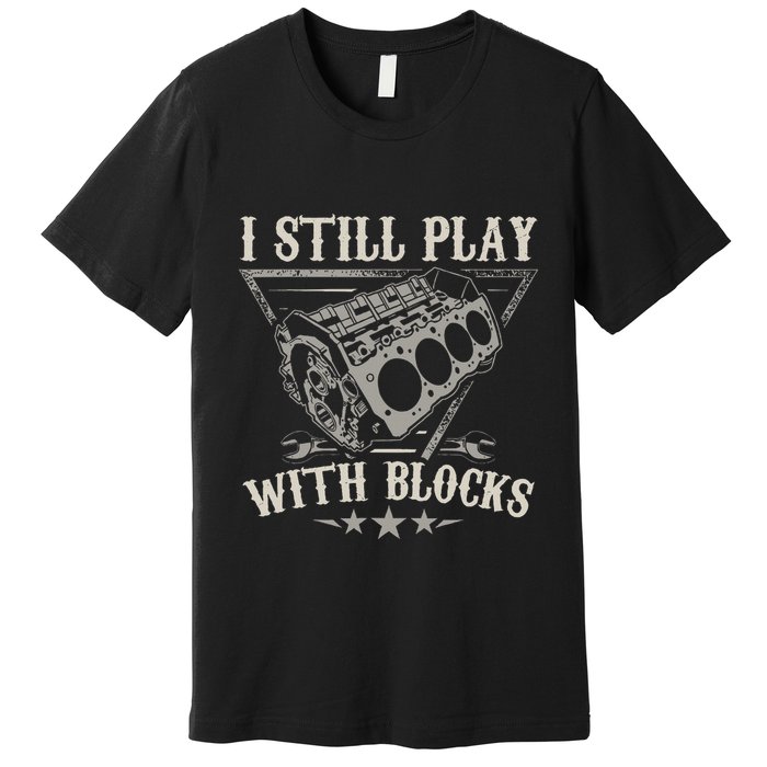 I Still Play With Blocks Car Mechanic Motor Engine Premium T-Shirt
