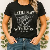 I Still Play With Blocks Car Mechanic Motor Engine Womens T-Shirt