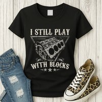 I Still Play With Blocks Car Mechanic Motor Engine Womens T-Shirt