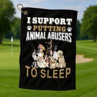 I Support Putting Animal Abusers To Sleep Golf Towel