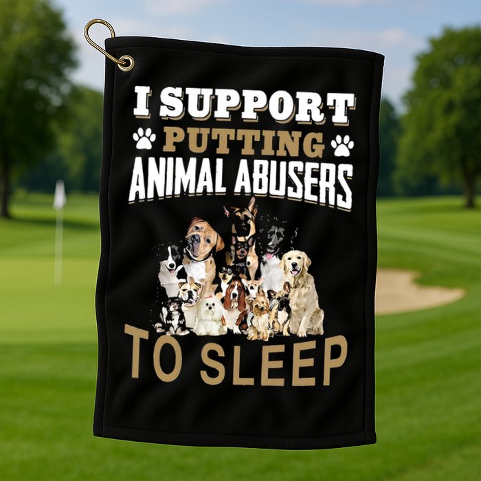 I Support Putting Animal Abusers To Sleep Golf Towel