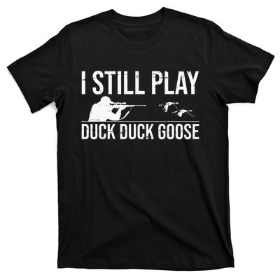 I Still Play Duck Duck Goose Funny Duck Hunting Gift T-Shirt