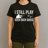 I Still Play Duck Duck Goose Funny Duck Hunting Gift T-Shirt