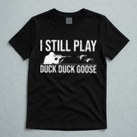 I Still Play Duck Duck Goose Funny Duck Hunting Gift T-Shirt