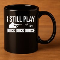 I Still Play Duck Duck Goose Funny Duck Hunting Gift 11oz C Handle Ceramic Mug