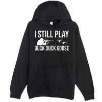 I Still Play Duck Duck Goose Funny Duck Hunting Gift Premium Pullover Hoodie