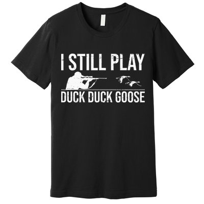 I Still Play Duck Duck Goose Funny Duck Hunting Gift Premium T-Shirt