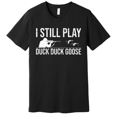 I Still Play Duck Duck Goose Funny Duck Hunting Gift Premium T-Shirt