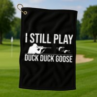 I Still Play Duck Duck Goose Funny Duck Hunting Gift Golf Towel
