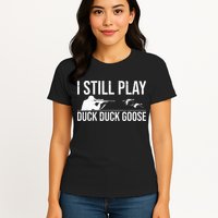 I Still Play Duck Duck Goose Funny Duck Hunting Gift Womens T-Shirt