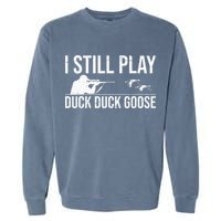 I Still Play Duck Duck Goose Funny Duck Hunting Gift Garment-Dyed Sweatshirt