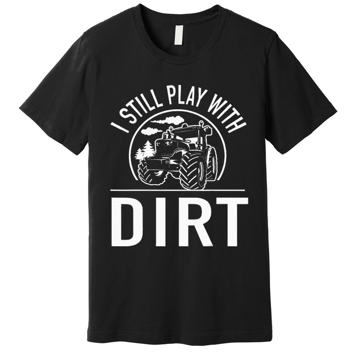 I Still Play With Dirt Funny Tractor Farm Truck Premium T-Shirt