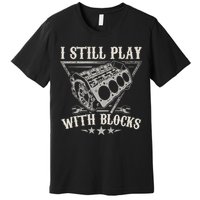 I Still Play With Blocks Car Mechanic Motor Engine Premium T-Shirt