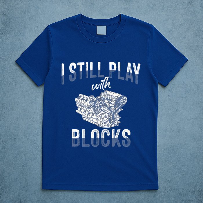 I Still Play With Blocks Meaningful Gift Auto Mechanic Racing Car Engine Gift T-Shirt
