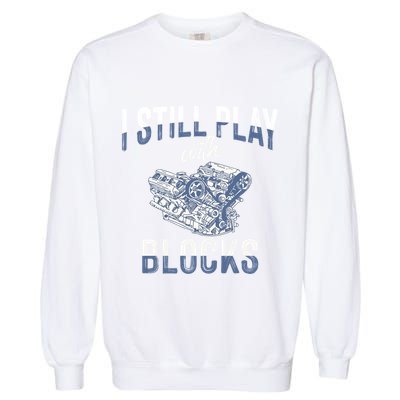 I Still Play With Blocks Meaningful Gift Auto Mechanic Racing Car Engine Gift Garment-Dyed Sweatshirt