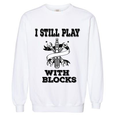 I Still Play With Blocks Maintenance Mechanic Motor Engine Funny Gift Garment-Dyed Sweatshirt