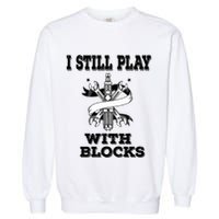I Still Play With Blocks Maintenance Mechanic Motor Engine Funny Gift Garment-Dyed Sweatshirt