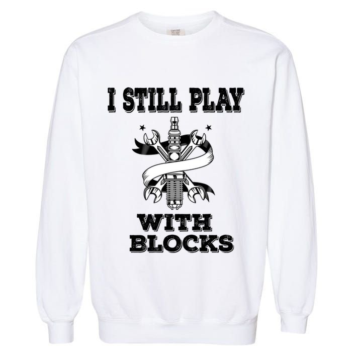I Still Play With Blocks Maintenance Mechanic Motor Engine Funny Gift Garment-Dyed Sweatshirt