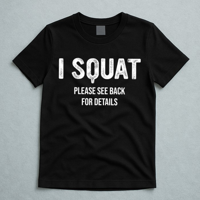 I Squat Please See Back For Details, I Squat T-Shirt