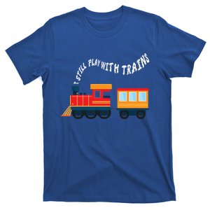 I Still Play With Trains Fathers Day Dad Driver Funny Gift T-Shirt