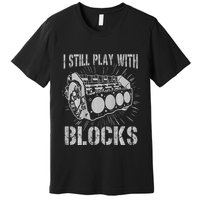 I Still Play With Blocks Funny Car Mechanic Car Engine Premium T-Shirt