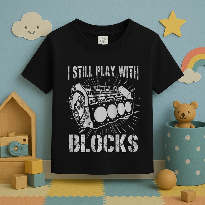 I Still Play With Blocks Funny Car Mechanic Car Engine Toddler T-Shirt