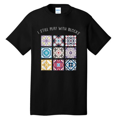 I Still Play With Blocks Quilt Patterns Tall T-Shirt