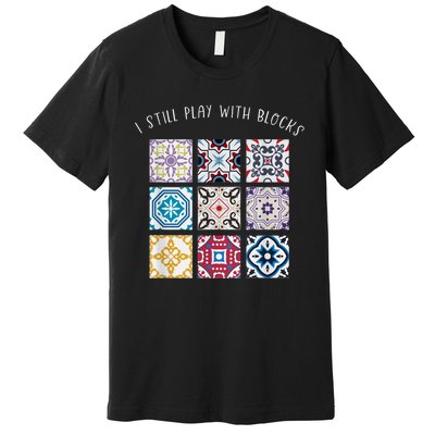 I Still Play With Blocks Quilt Patterns Premium T-Shirt