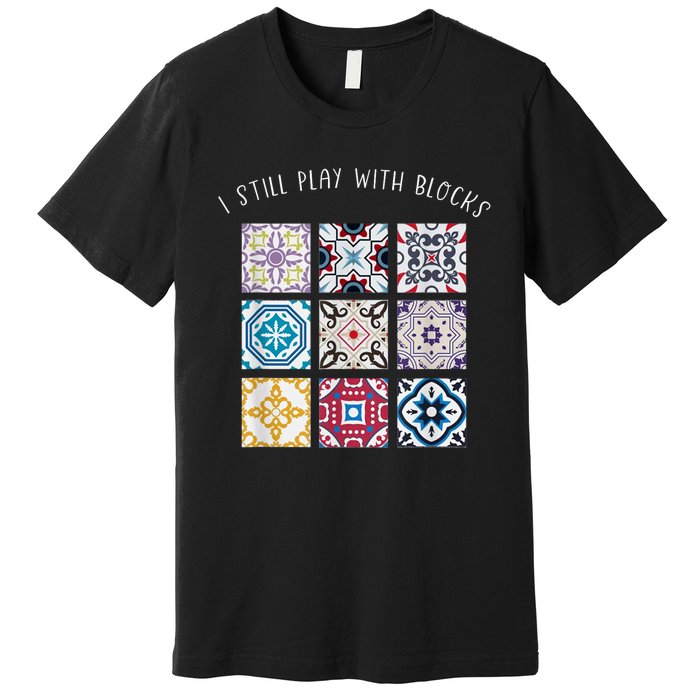 I Still Play With Blocks Quilt Patterns Premium T-Shirt