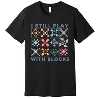 I Still Play With Blocks Quilt Blocks Premium T-Shirt