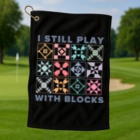 I Still Play With Blocks Quilt Blocks Golf Towel