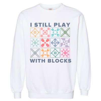 I Still Play With Blocks Quilt Blocks Garment-Dyed Sweatshirt