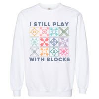 I Still Play With Blocks Quilt Blocks Garment-Dyed Sweatshirt