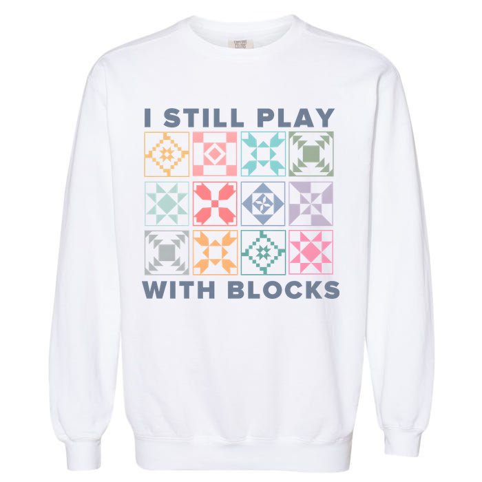 I Still Play With Blocks Quilt Blocks Garment-Dyed Sweatshirt