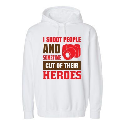 I Shoot People And Sometime Cut Of Their Heroes Garment-Dyed Fleece Hoodie