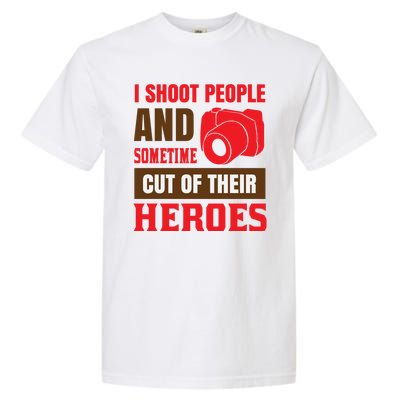 I Shoot People And Sometime Cut Of Their Heroes Garment-Dyed Heavyweight T-Shirt